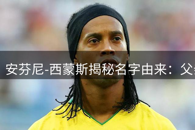 安芬尼-西蒙斯揭秘名字由来：父亲因崇拜"便士"哈达威为其命名